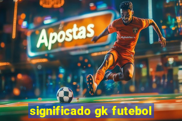 significado gk futebol